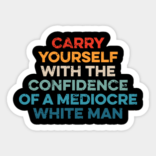 Carry Yourself With The Confidence Of A Mediocre White Man Sticker